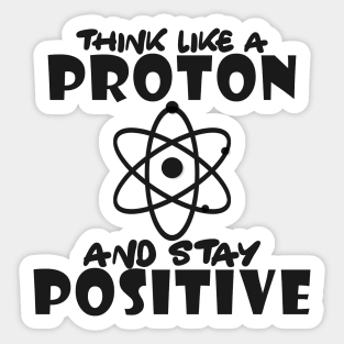 Science - Think like a proton and stay positive Sticker